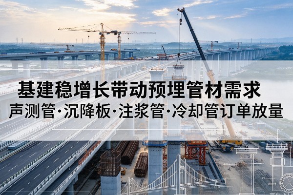 北安基建稳增长带动预埋监测管材需求，声测管、沉降板、注浆管订单持续放量
